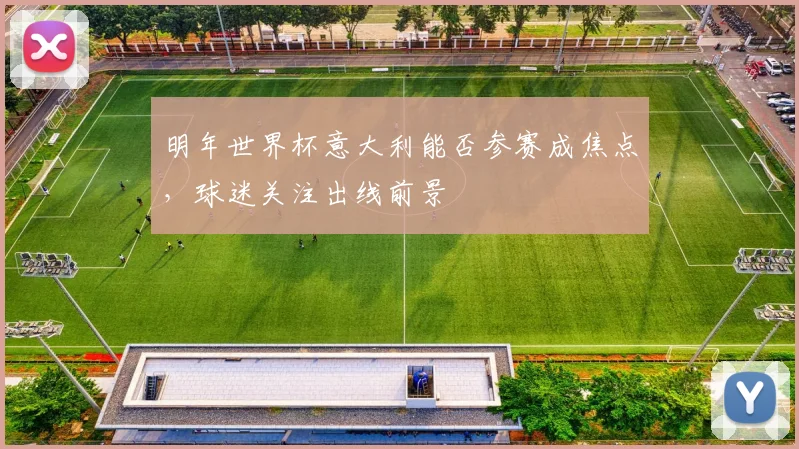 明年世界杯意大利能否参赛成焦点，球迷关注出线前景