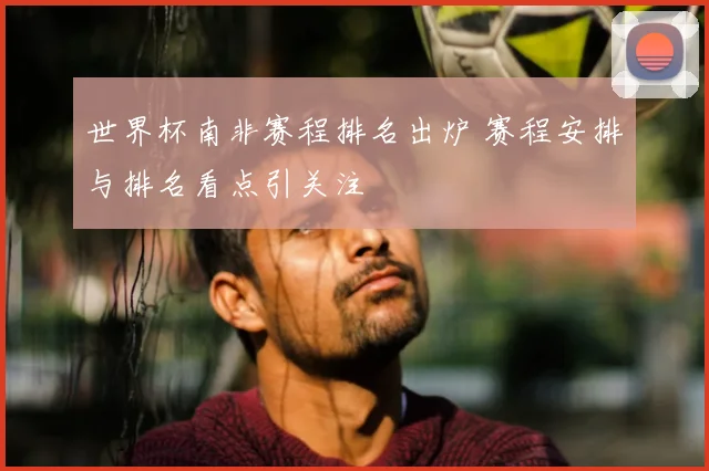 世界杯南非赛程排名出炉 赛程安排与排名看点引关注