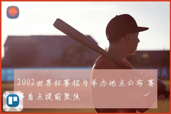 2002世界杯赛程与举办地点公布 赛事看点提前聚焦