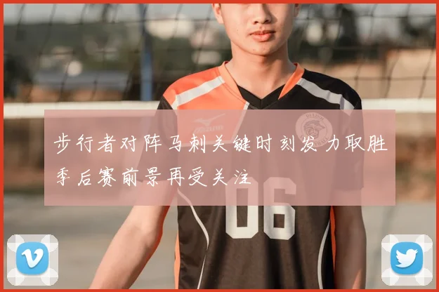 步行者对阵马刺关键时刻发力取胜季后赛前景再受关注