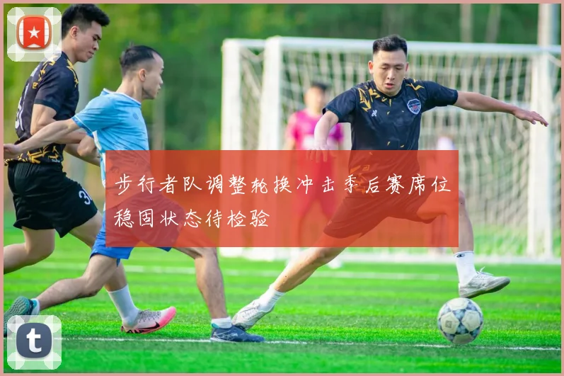 步行者队调整轮换冲击季后赛席位稳固状态待检验