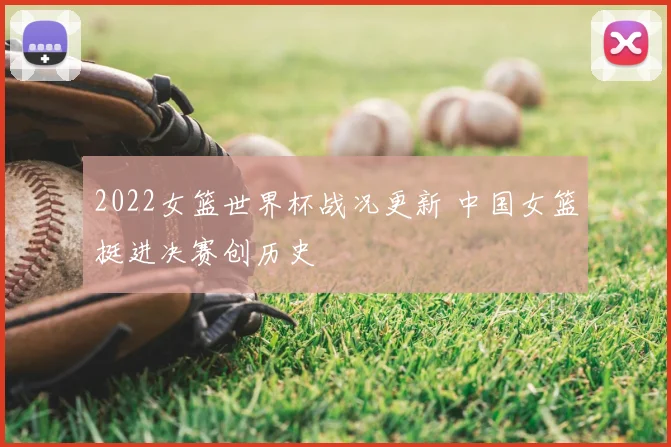 2022女篮世界杯战况更新 中国女篮挺进决赛创历史
