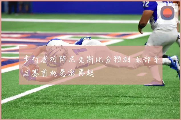 步行者对阵尼克斯比分预测 东部季后赛首轮悬念再起
