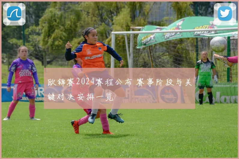 欧锦赛2024赛程公布 赛事阶段与关键对决安排一览