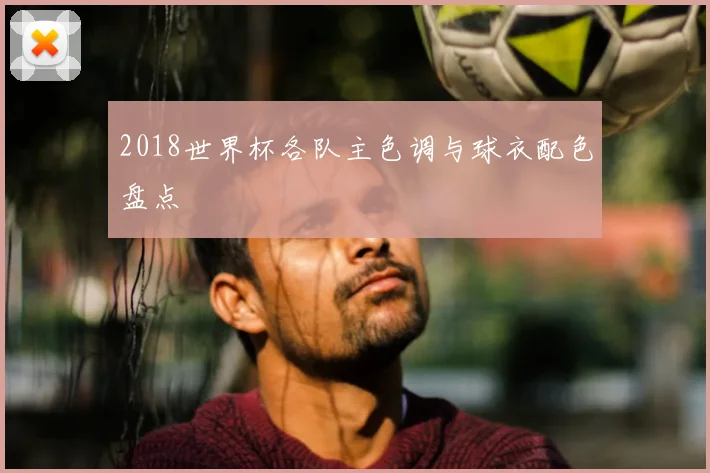 2018世界杯各队主色调与球衣配色盘点