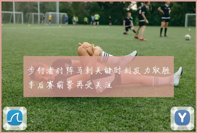 步行者对阵马刺关键时刻发力取胜季后赛前景再受关注