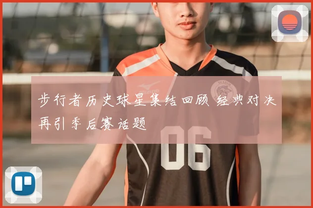 步行者历史球星集结回顾 经典对决再引季后赛话题
