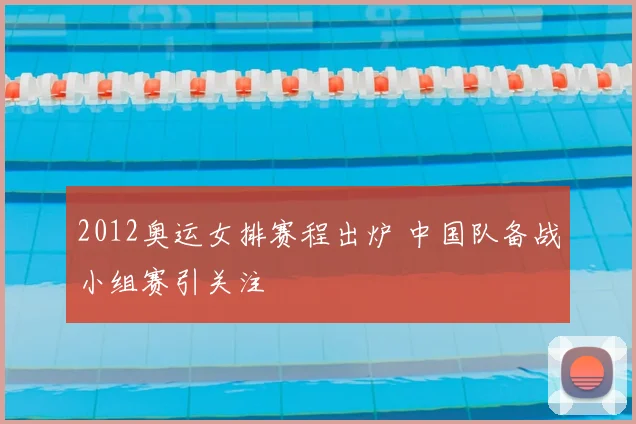 2012奥运女排赛程出炉 中国队备战小组赛引关注