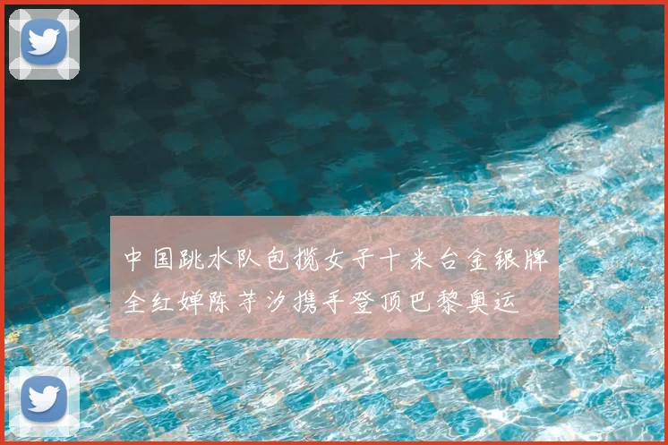 中国跳水队包揽女子十米台金银牌全红婵陈芋汐携手登顶巴黎奥运