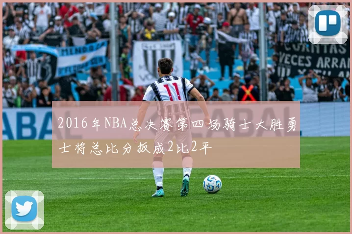2016年NBA总决赛第四场骑士大胜勇士将总比分扳成2比2平