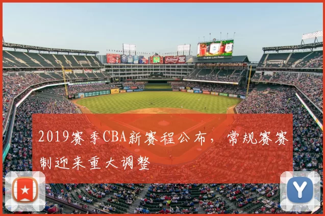 2019赛季CBA新赛程公布,常规赛赛制迎来重大调整