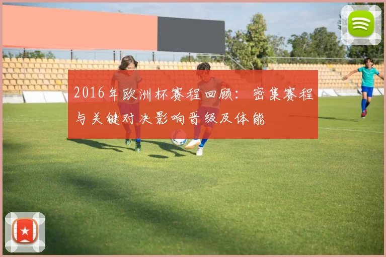 2016年欧洲杯赛程回顾:密集赛程与关键对决影响晋级及体能