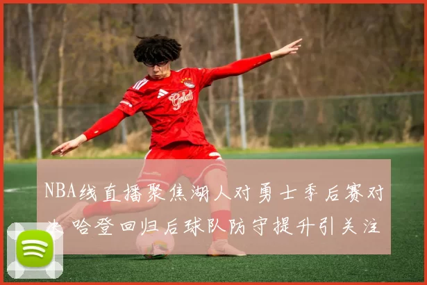 NBA线直播聚焦湖人对勇士季后赛对决 哈登回归后球队防守提升引关注