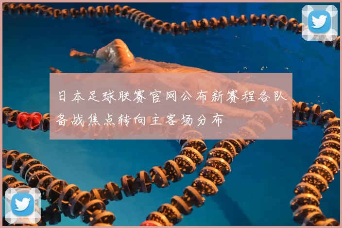 日本足球联赛官网公布新赛程各队备战焦点转向主客场分布
