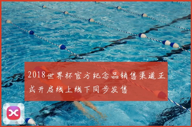 2018世界杯官方纪念品销售渠道正式开启线上线下同步发售