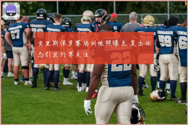 克里斯保罗赛场训练照曝光 复出状态引发外界关注