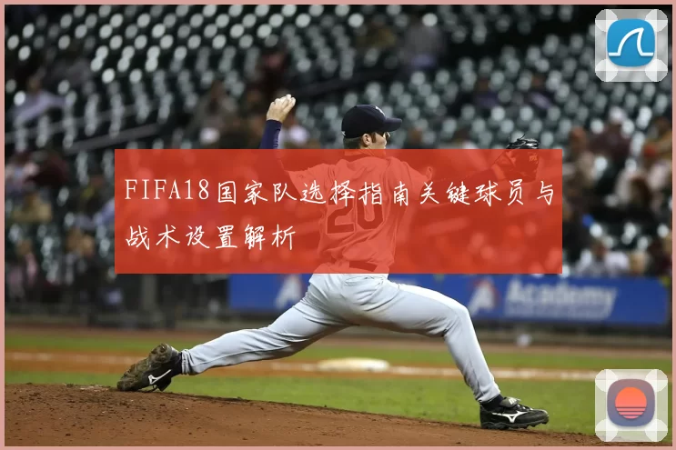 FIFA18国家队选择指南关键球员与战术设置解析