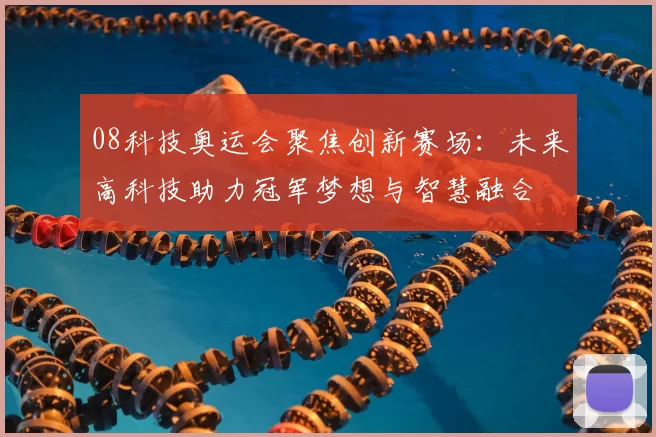 08科技奥运会聚焦创新赛场：未来高科技助力冠军梦想与智慧融合