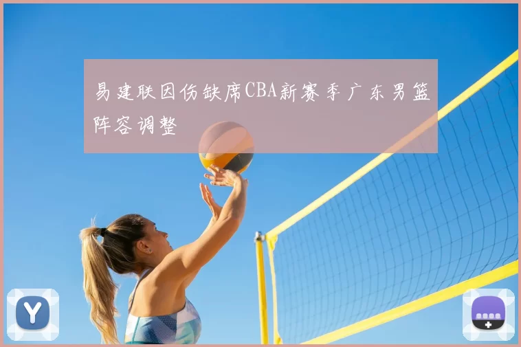 易建联因伤缺席CBA新赛季广东男篮阵容调整