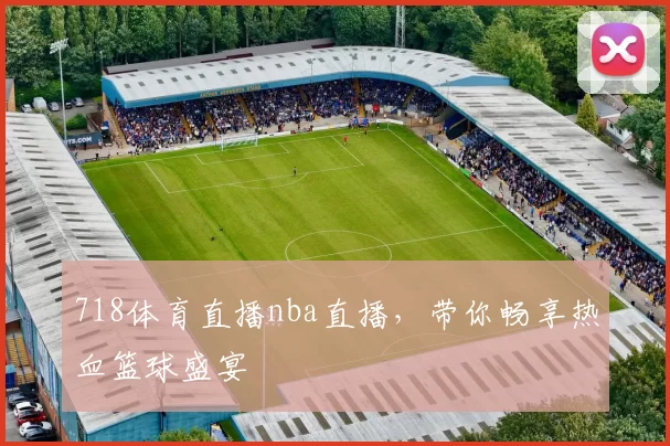 718体育直播nba直播，带你畅享热血篮球盛宴