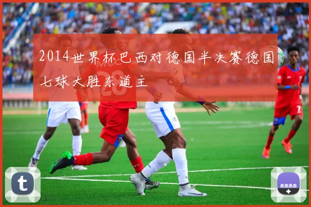 2014世界杯巴西对德国半决赛德国七球大胜东道主