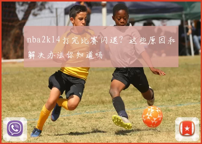 nba2k14打完比赛闪退？这些原因和解决办法你知道吗