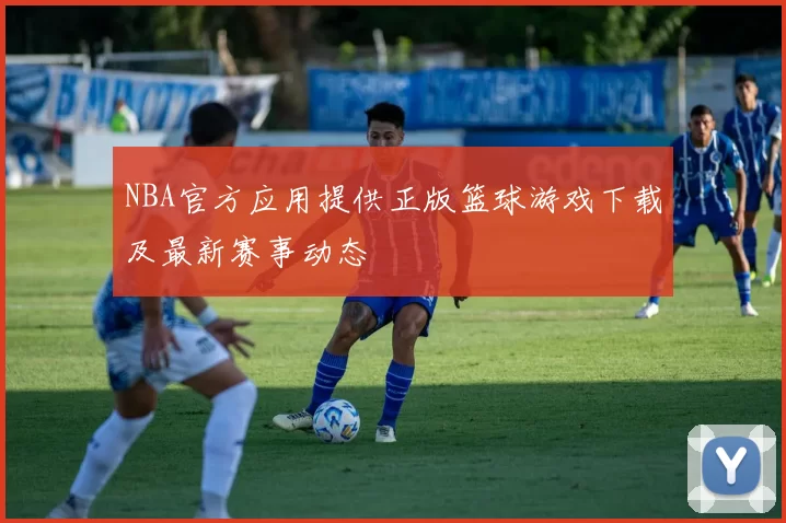 NBA官方应用提供正版篮球游戏下载及最新赛事动态