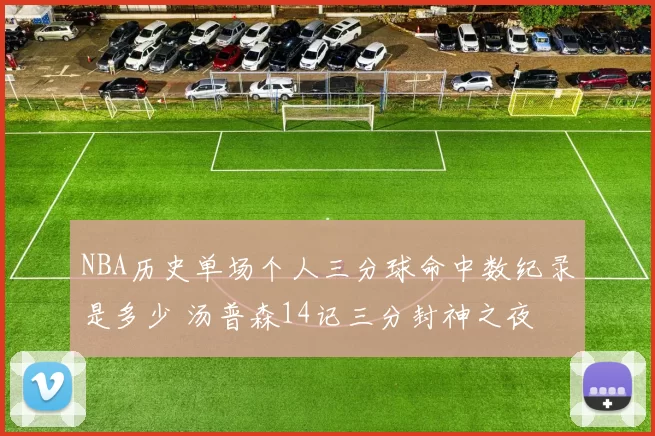 NBA历史单场个人三分球命中数纪录是多少 汤普森14记三分封神之夜