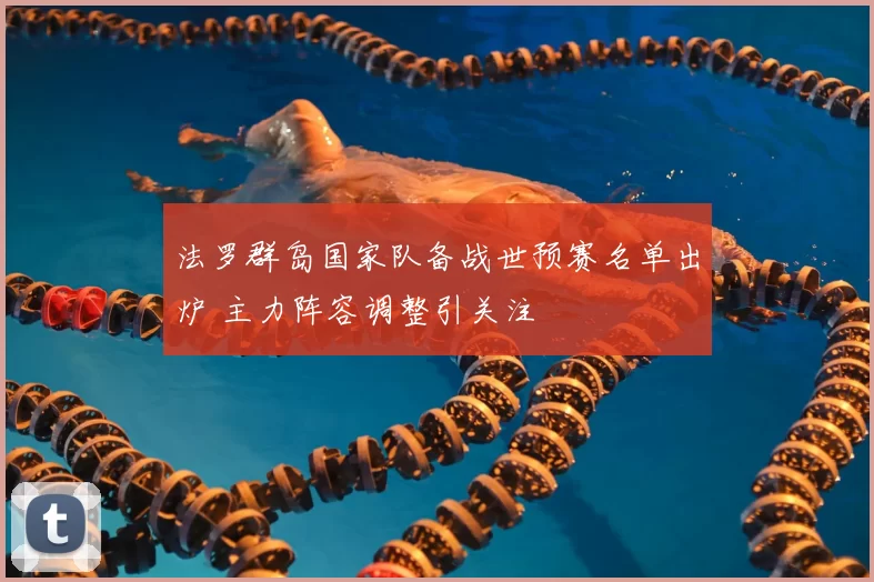 法罗群岛国家队备战世预赛名单出炉 主力阵容调整引关注