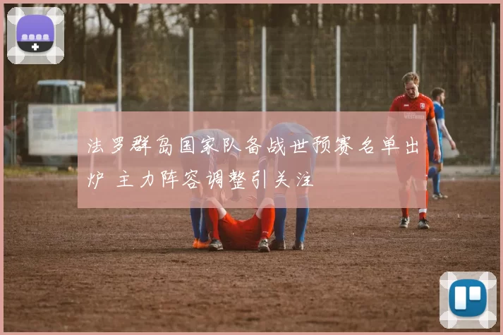法罗群岛国家队备战世预赛名单出炉 主力阵容调整引关注