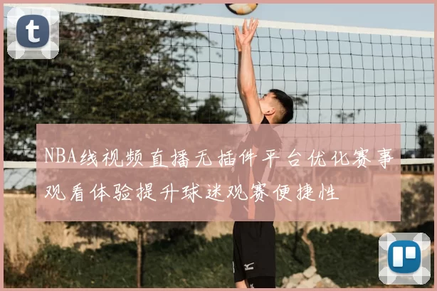 NBA线视频直播无插件平台优化赛事观看体验提升球迷观赛便捷性