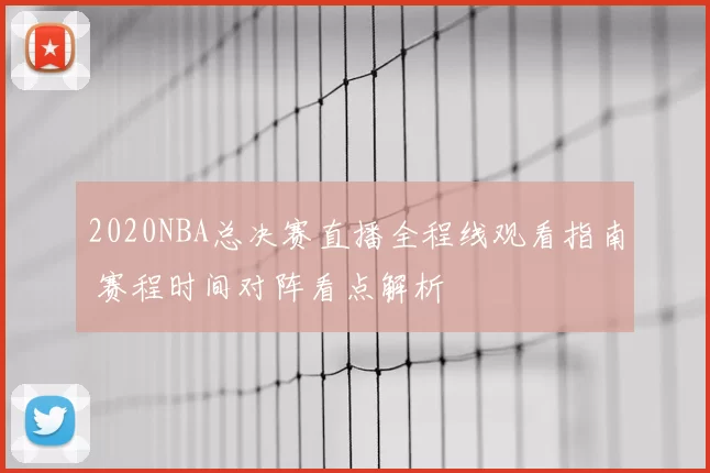 2020NBA总决赛直播全程线观看指南 赛程时间对阵看点解析