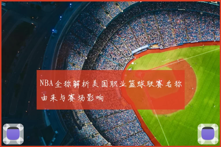 NBA全称解析美国职业篮球联赛名称由来与赛场影响