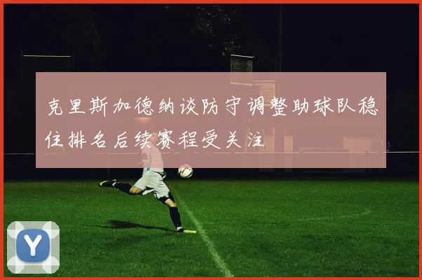 克里斯加德纳谈防守调整助球队稳住排名后续赛程受关注
