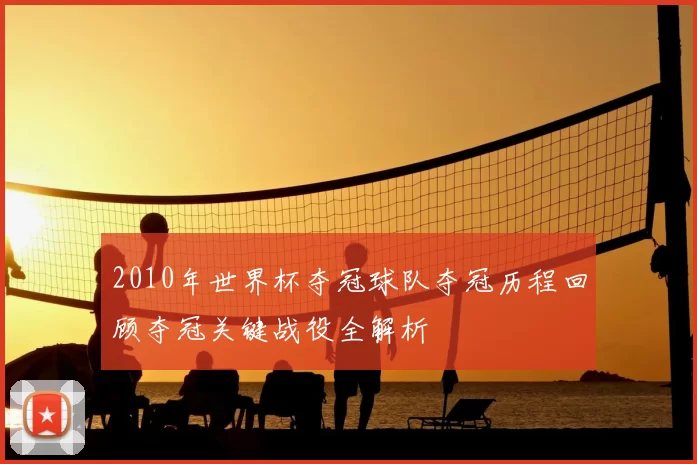 2010年世界杯夺冠球队夺冠历程回顾夺冠关键战役全解析