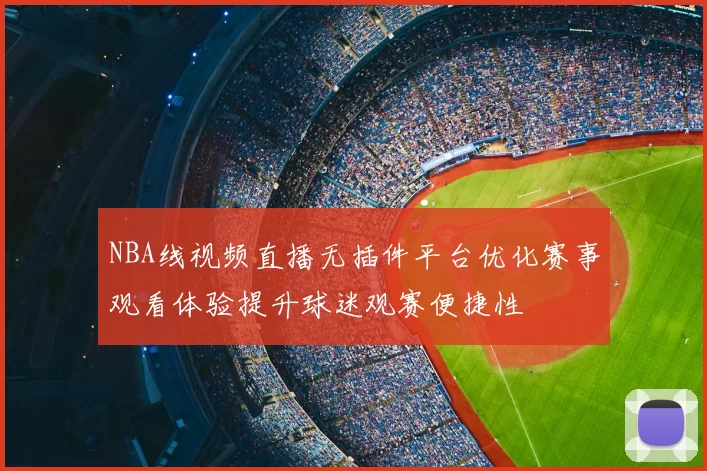 NBA线视频直播无插件平台优化赛事观看体验提升球迷观赛便捷性