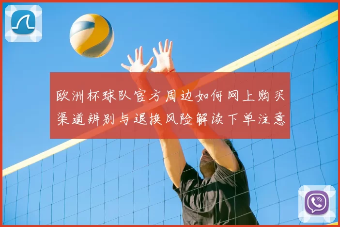 欧洲杯球队官方周边如何网上购买渠道辨别与退换风险解读下单注意要点