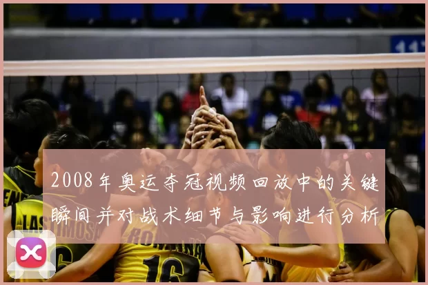 2008年奥运夺冠视频回放中的关键瞬间并对战术细节与影响进行分析