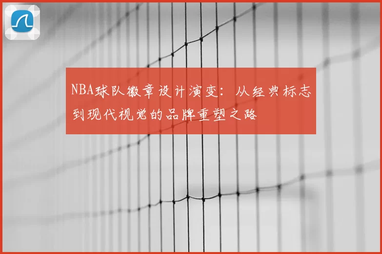 NBA球队徽章设计演变：从经典标志到现代视觉的品牌重塑之路