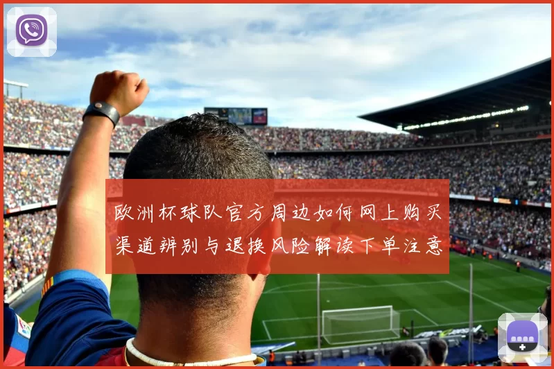 欧洲杯球队官方周边如何网上购买渠道辨别与退换风险解读下单注意要点