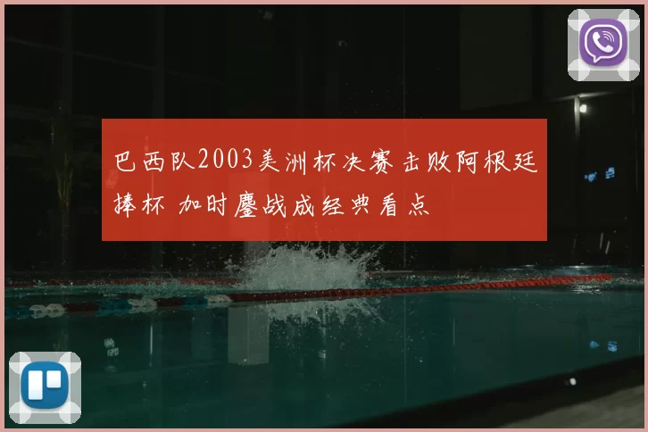 巴西队2003美洲杯决赛击败阿根廷捧杯 加时鏖战成经典看点