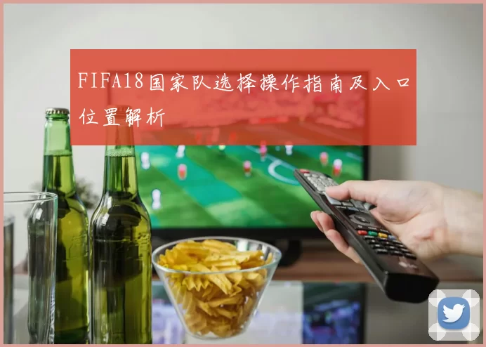 FIFA18国家队选择操作指南及入口位置解析