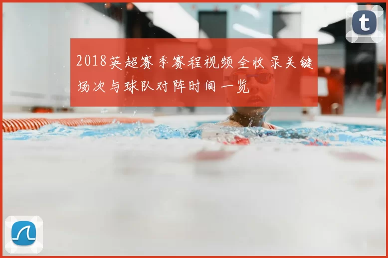 2018英超赛季赛程视频全收录关键场次与球队对阵时间一览