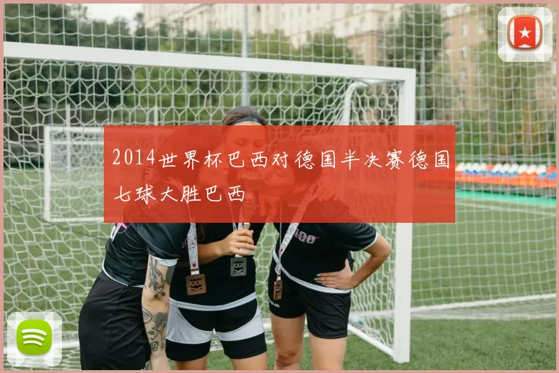 2014世界杯巴西对德国半决赛德国七球大胜巴西