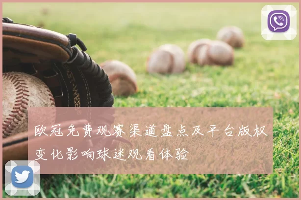 欧冠免费观赛渠道盘点及平台版权变化影响球迷观看体验